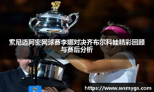 索尼迈阿密网球赛李娜对决齐布尔科娃精彩回顾与赛后分析