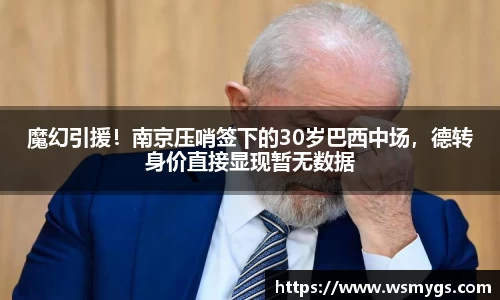 魔幻引援！南京压哨签下的30岁巴西中场，德转身价直接显现暂无数据