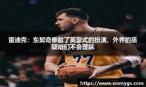 雷迪克：东契奇奉献了英豪式的扮演，外界的质疑咱们不会理睬
